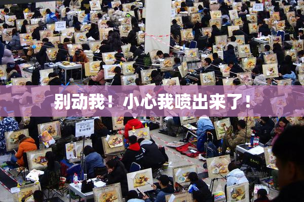 别动我！小心我喷出来了！