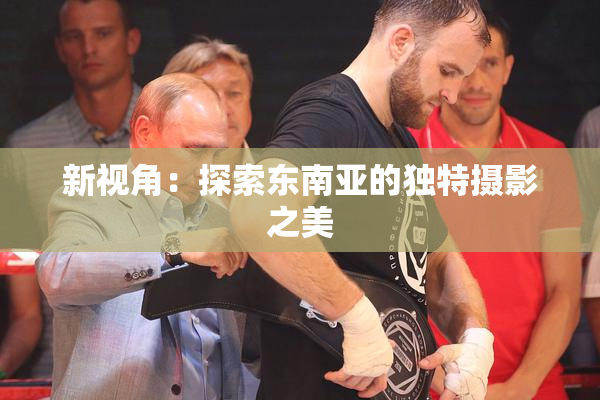 新视角：探索东南亚的独特摄影之美