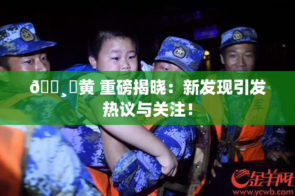 🌸‌黄 重磅揭晓：新发现引发热议与关注！
