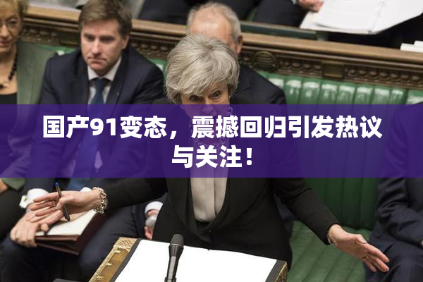 国产91变态，震撼回归引发热议与关注！