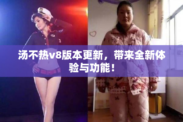 汤不热v8版本更新，带来全新体验与功能！