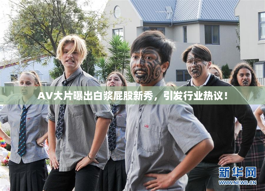 AV大片曝出白浆屁股新秀，引发行业热议！