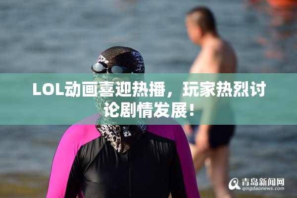 LOL动画喜迎热播，玩家热烈讨论剧情发展！