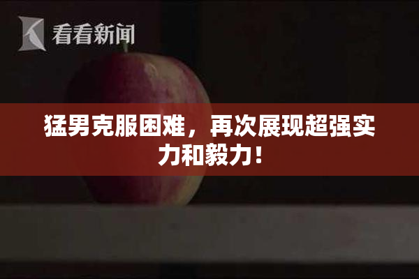 猛男克服困难，再次展现超强实力和毅力！