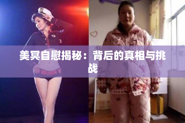 美冥自慰揭秘：背后的真相与挑战
