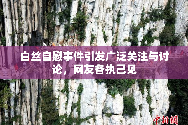 白丝自慰事件引发广泛关注与讨论，网友各执己见