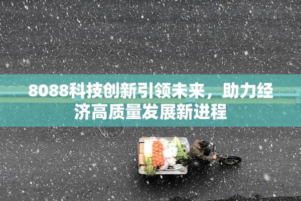 8088科技创新引领未来，助力经济高质量发展新进程