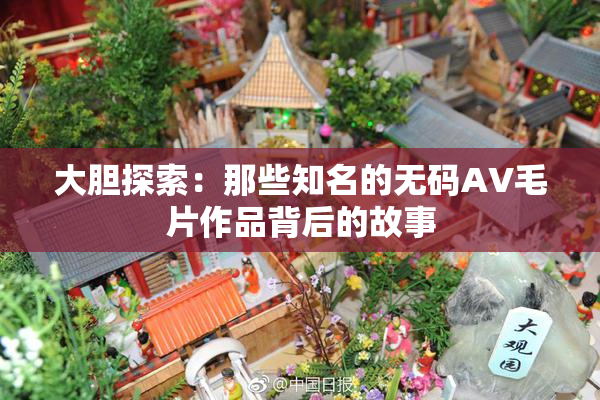 大胆探索：那些知名的无码AV毛片作品背后的故事