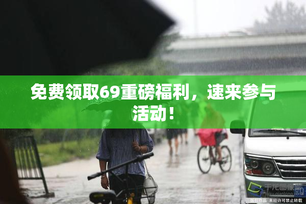 免费领取69重磅福利，速来参与活动！
