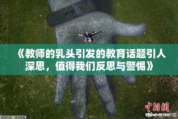 《教师的乳头引发的教育话题引人深思，值得我们反思与警惕》