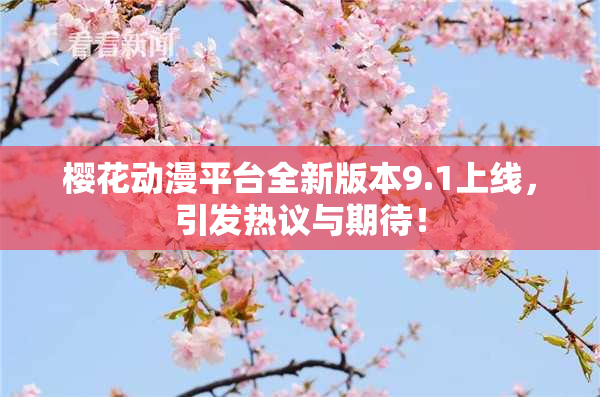 樱花动漫平台全新版本9.1上线，引发热议与期待！