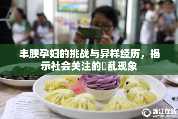 丰腴孕妇的挑战与异样经历，揭示社会关注的婬乱现象