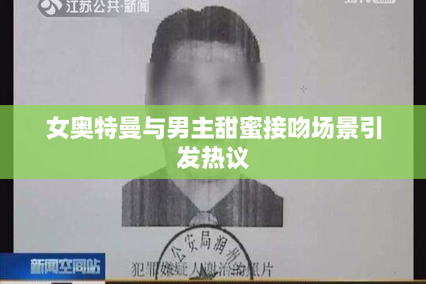 女奥特曼与男主甜蜜接吻场景引发热议