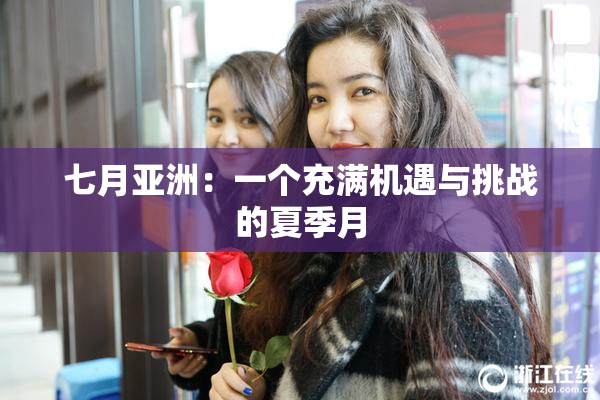 七月亚洲：一个充满机遇与挑战的夏季月
