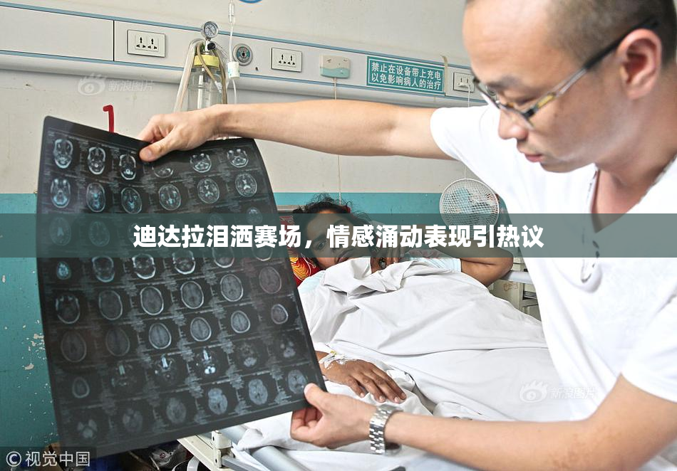 迪达拉泪洒赛场，情感涌动表现引热议
