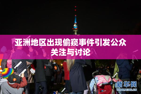 亚洲地区出现偷窥事件引发公众关注与讨论