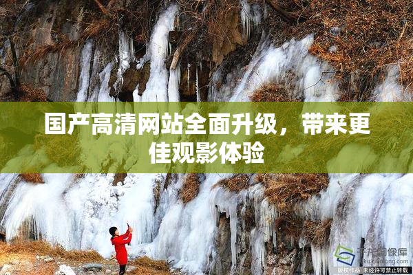 国产高清网站全面升级，带来更佳观影体验