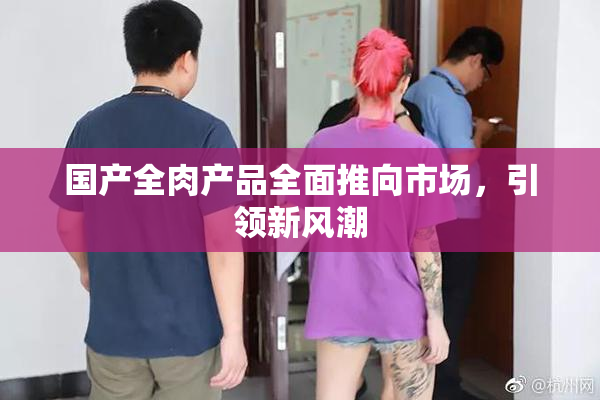 国产全肉产品全面推向市场，引领新风潮
