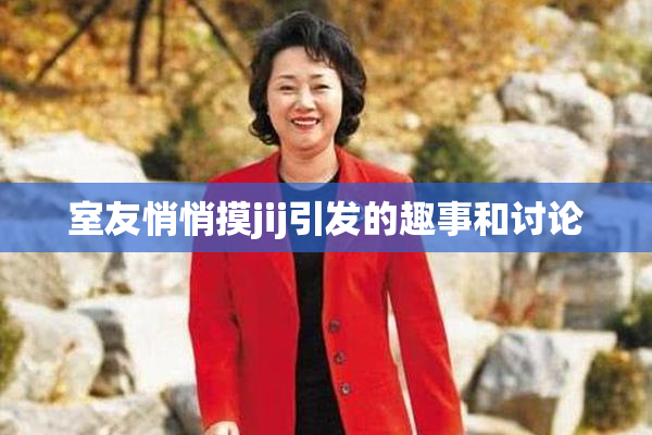 室友悄悄摸jij引发的趣事和讨论