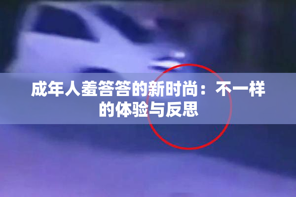 成年人羞答答的新时尚：不一样的体验与反思