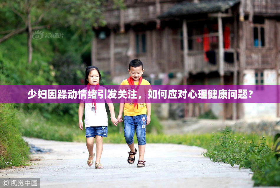 少妇因躁动情绪引发关注，如何应对心理健康问题？