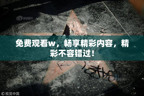 免费观看w，畅享精彩内容，精彩不容错过！