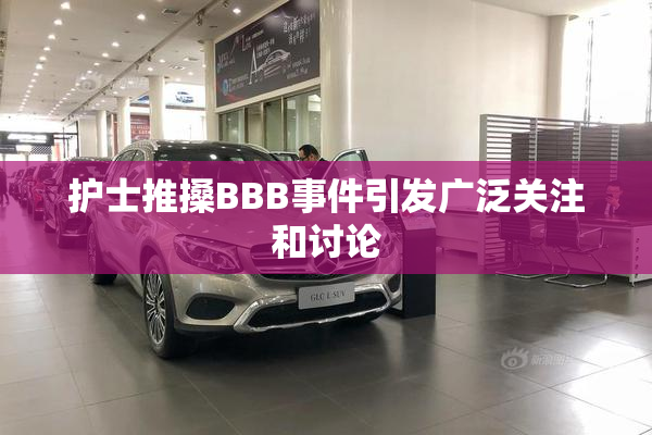 护士推搡BBB事件引发广泛关注和讨论