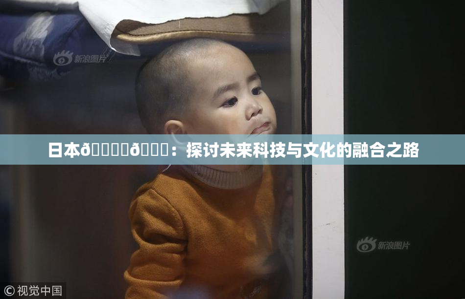 日本🔞‌🍌：探讨未来科技与文化的融合之路