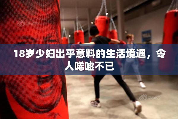 18岁少妇出乎意料的生活境遇，令人唏嘘不已