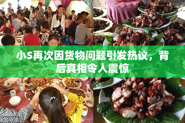 小S再次因货物问题引发热议，背后真相令人震惊