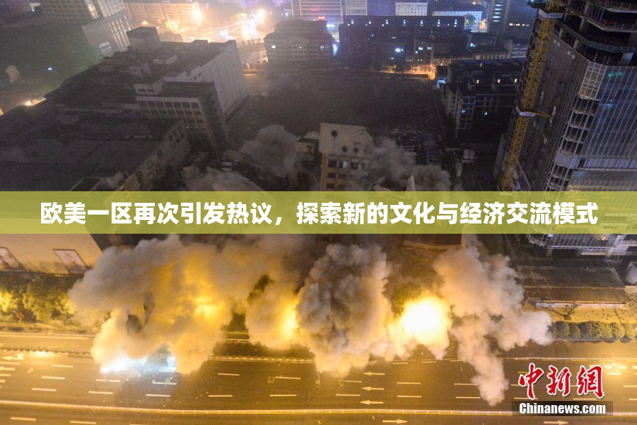 欧美一区再次引发热议，探索新的文化与经济交流模式