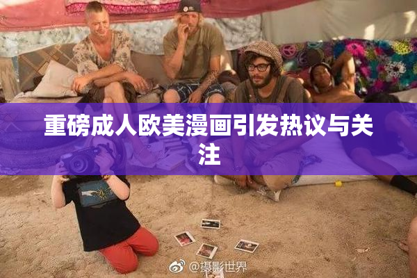重磅成人欧美漫画引发热议与关注