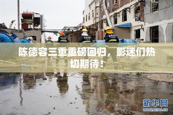陈德容三重重磅回归，影迷们热切期待！