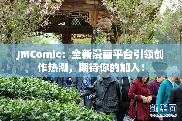 JMComic：全新漫画平台引领创作热潮，期待你的加入！