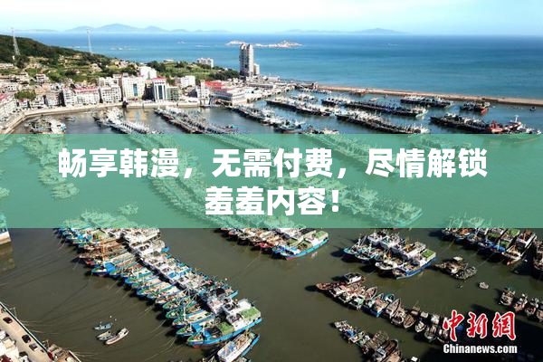 畅享韩漫，无需付费，尽情解锁羞羞内容！