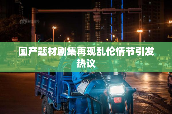 国产题材剧集再现乱伦情节引发热议