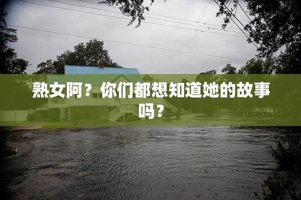 熟女阿？你们都想知道她的故事吗？