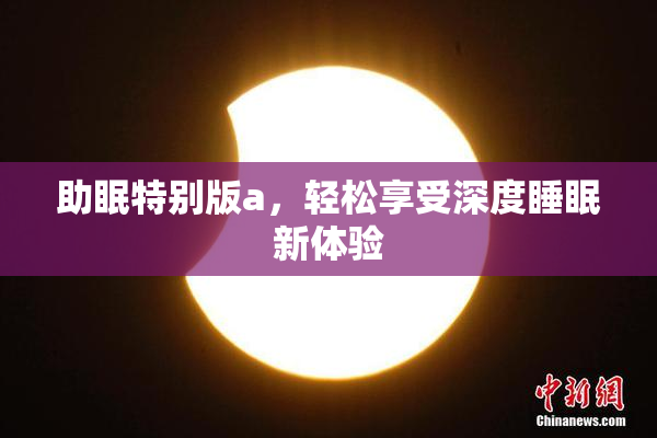 助眠特别版a，轻松享受深度睡眠新体验