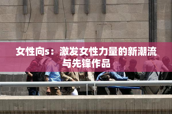 女性向s：激发女性力量的新潮流与先锋作品