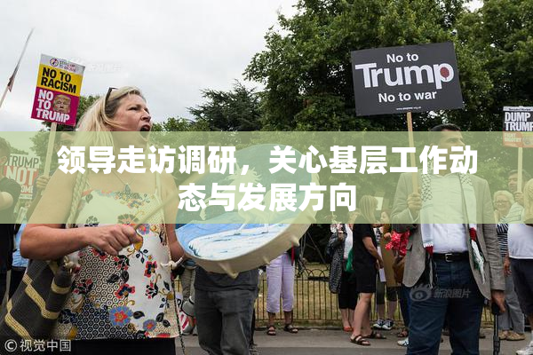 领导走访调研，关心基层工作动态与发展方向