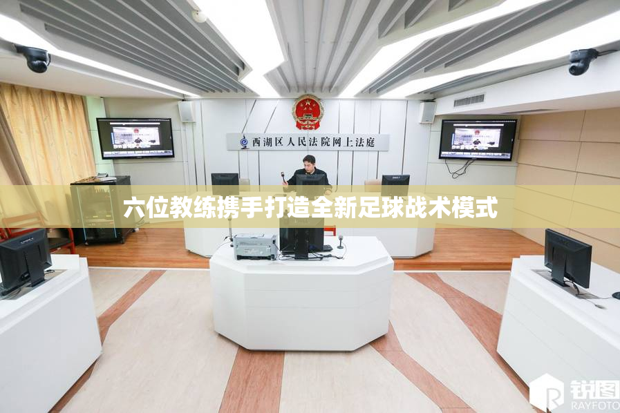 六位教练携手打造全新足球战术模式