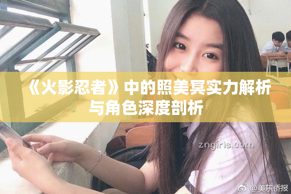 《火影忍者》中的照美冥实力解析与角色深度剖析