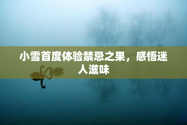 小雪首度体验禁忌之果，感悟迷人滋味