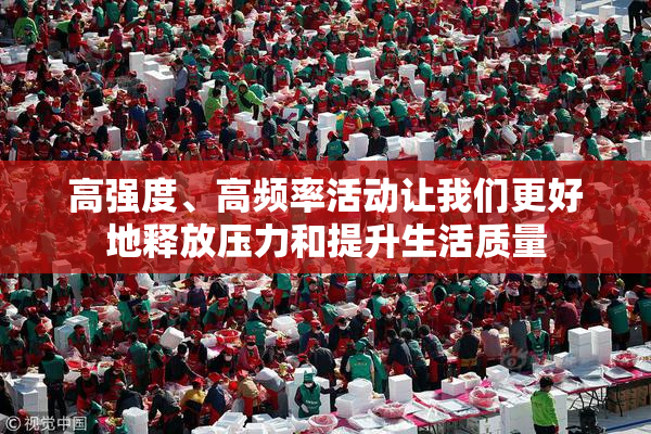 高强度、高频率活动让我们更好地释放压力和提升生活质量