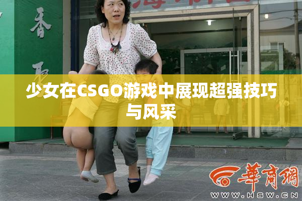 少女在CSGO游戏中展现超强技巧与风采