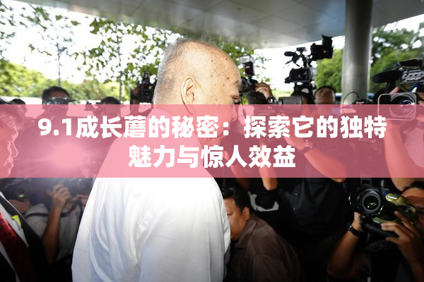 9.1成长蘑的秘密：探索它的独特魅力与惊人效益