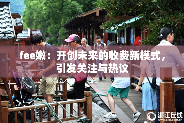 fee嫩：开创未来的收费新模式，引发关注与热议