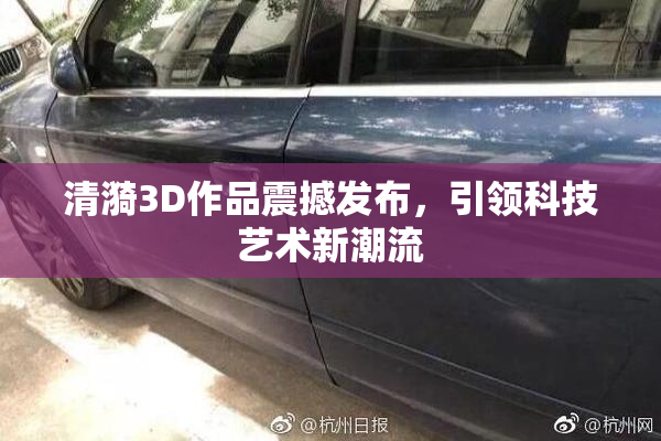 清漪3D作品震撼发布，引领科技艺术新潮流