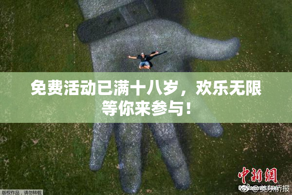 免费活动已满十八岁，欢乐无限等你来参与！