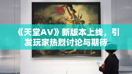 《天堂A∨》新版本上线，引发玩家热烈讨论与期待